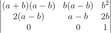 \begin{vmatrix} (a+b)(a-b) & b(a-b) & b^{2}\\ 2(a-b)& a -b&2b \\ 0& 0& 1 \end{vmatrix}